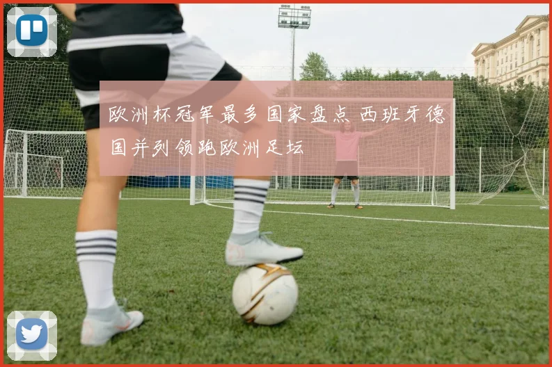欧洲杯冠军最多国家盘点 西班牙德国并列领跑欧洲足坛