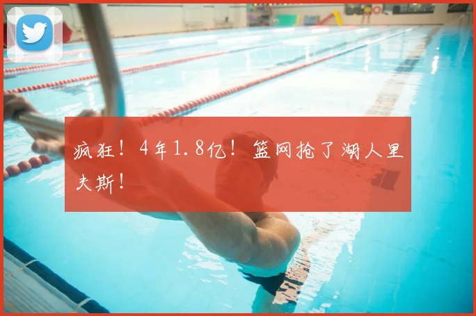 疯狂！4年1.8亿！篮网抢了湖人里夫斯！