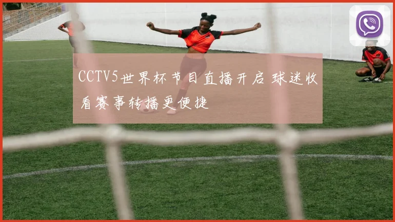 CCTV5世界杯节目直播开启 球迷收看赛事转播更便捷