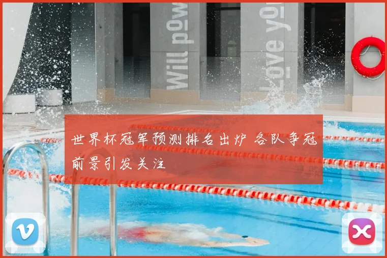 世界杯冠军预测排名出炉 各队争冠前景引发关注