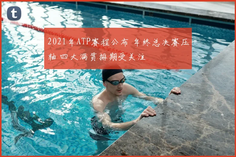 2021年ATP赛程公布 年终总决赛压轴 四大满贯排期受关注