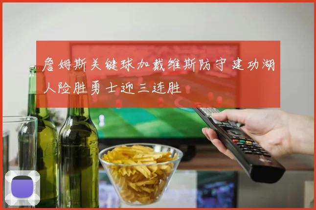詹姆斯关键球加戴维斯防守建功湖人险胜勇士迎三连胜