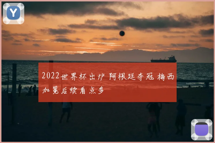 2022世界杯出炉 阿根廷夺冠 梅西加冕后续看点多