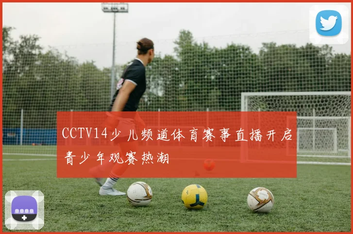 CCTV14少儿频道体育赛事直播开启青少年观赛热潮
