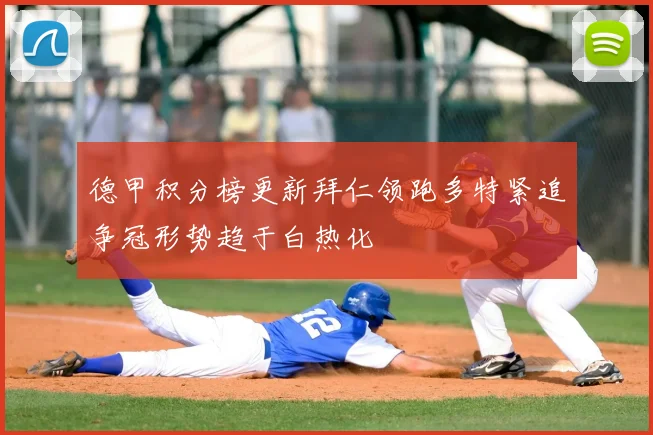 德甲积分榜更新拜仁领跑多特紧追争冠形势趋于白热化