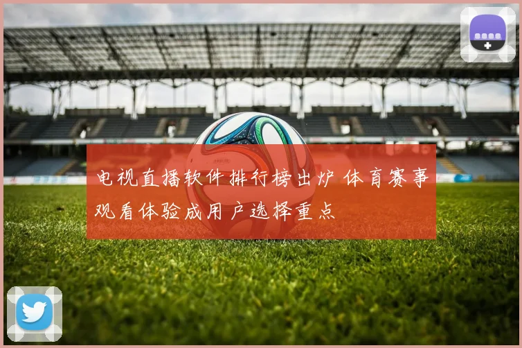 电视直播软件排行榜出炉 体育赛事观看体验成用户选择重点