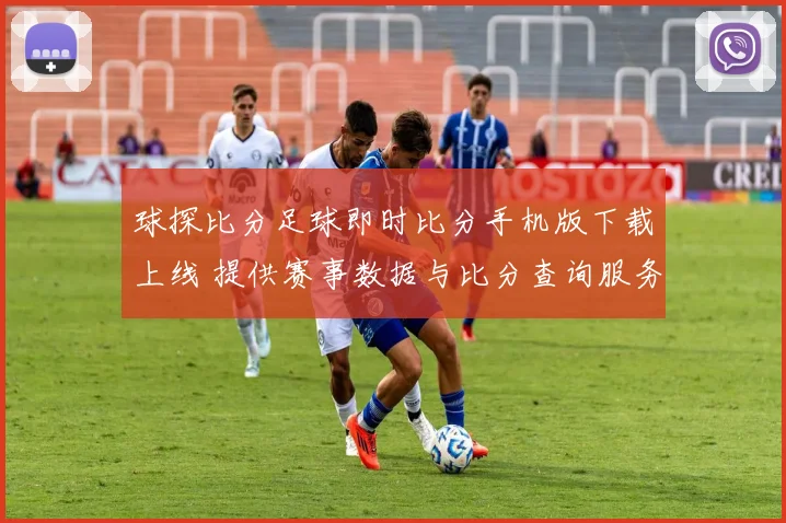 球探比分足球即时比分手机版下载上线 提供赛事数据与比分查询服务
