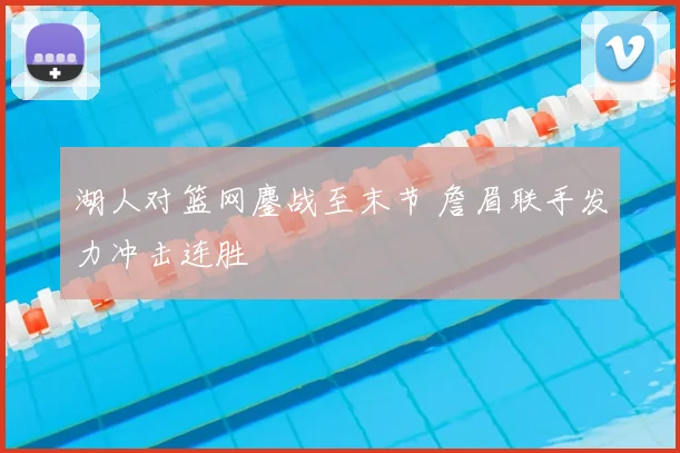 湖人对篮网鏖战至末节 詹眉联手发力冲击连胜