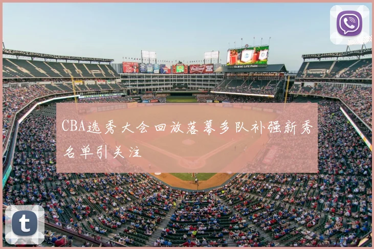 CBA选秀大会回放落幕多队补强新秀名单引关注