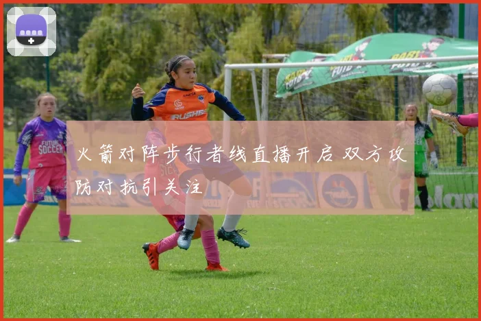 火箭对阵步行者线直播开启 双方攻防对抗引关注