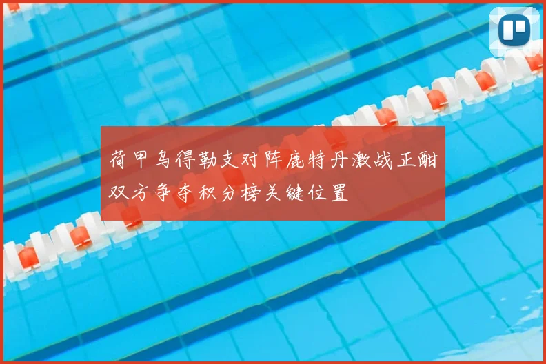 荷甲乌得勒支对阵鹿特丹激战正酣双方争夺积分榜关键位置