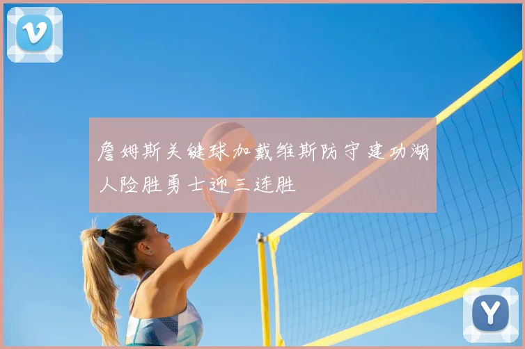 詹姆斯关键球加戴维斯防守建功湖人险胜勇士迎三连胜