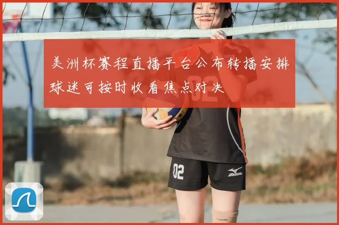 美洲杯赛程直播平台公布转播安排球迷可按时收看焦点对决