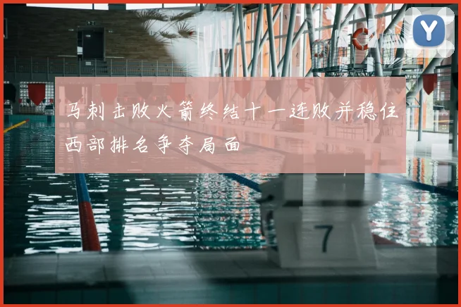 马刺击败火箭终结十一连败并稳住西部排名争夺局面