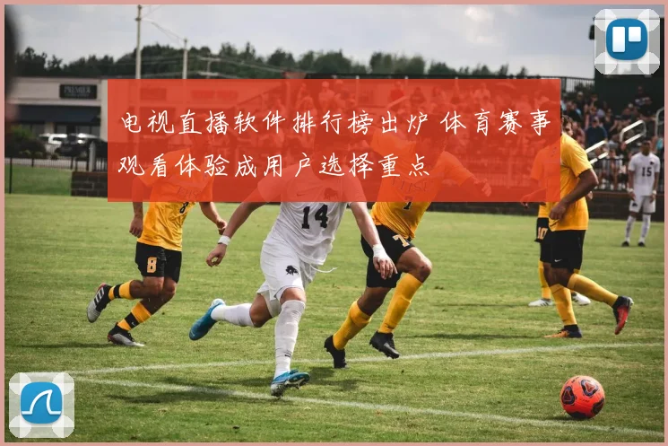 电视直播软件排行榜出炉 体育赛事观看体验成用户选择重点