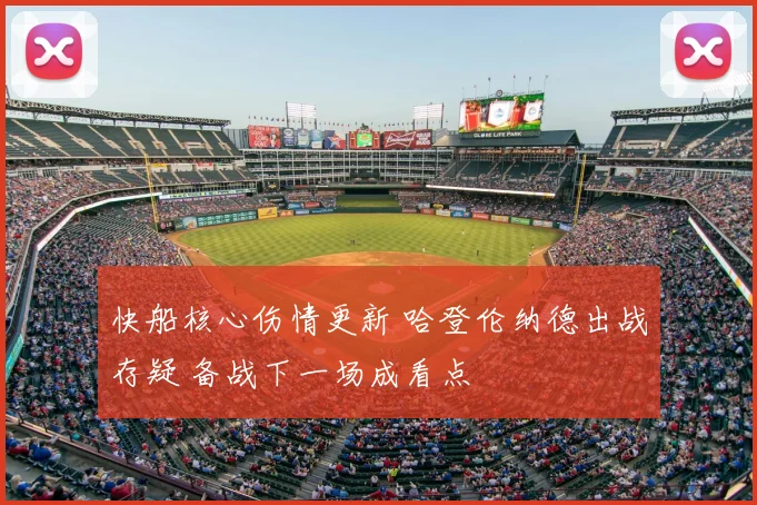 快船核心伤情更新 哈登伦纳德出战存疑 备战下一场成看点