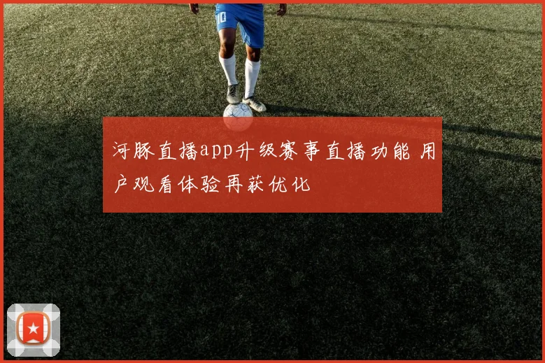 河豚直播app升级赛事直播功能 用户观看体验再获优化