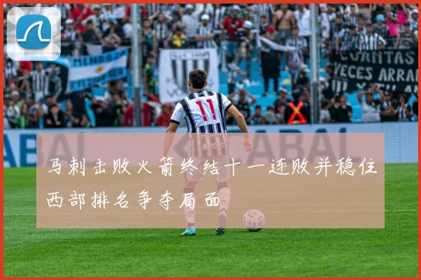 马刺击败火箭终结十一连败并稳住西部排名争夺局面