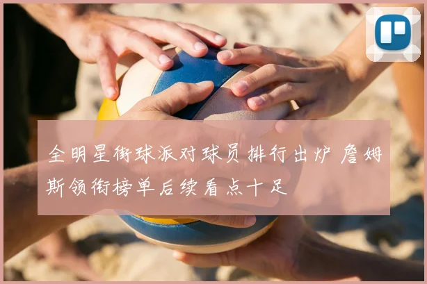 全明星街球派对球员排行出炉 詹姆斯领衔榜单后续看点十足